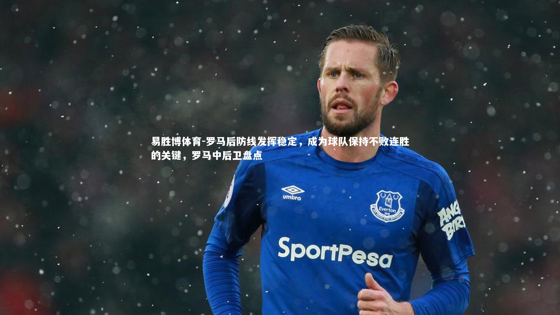 易胜博体育-罗马后防线发挥稳定，成为球队保持不败连胜的关键，罗马中后卫盘点