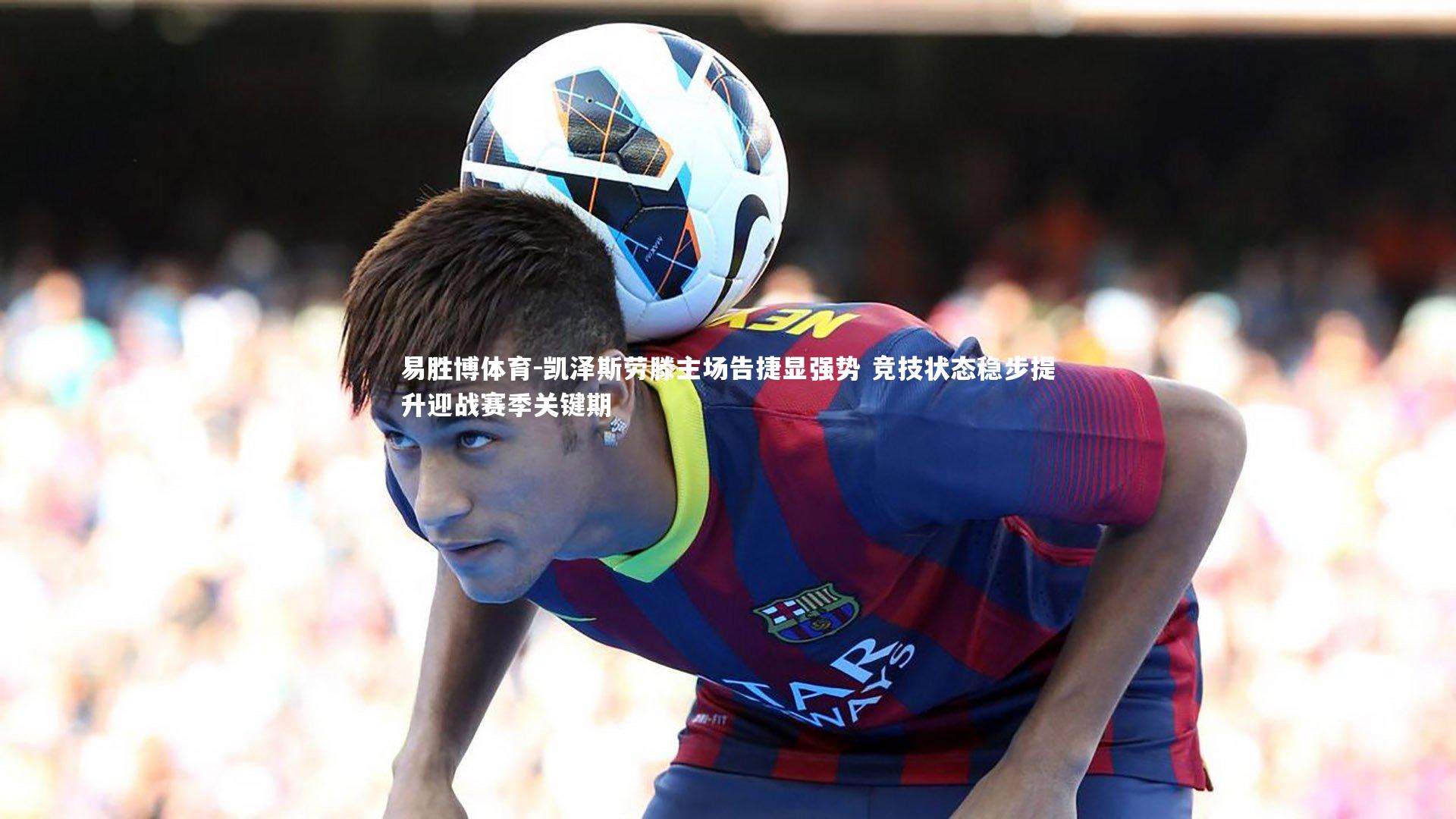 凯泽斯劳滕主场告捷显强势 竞技状态稳步提升迎战赛季关键期