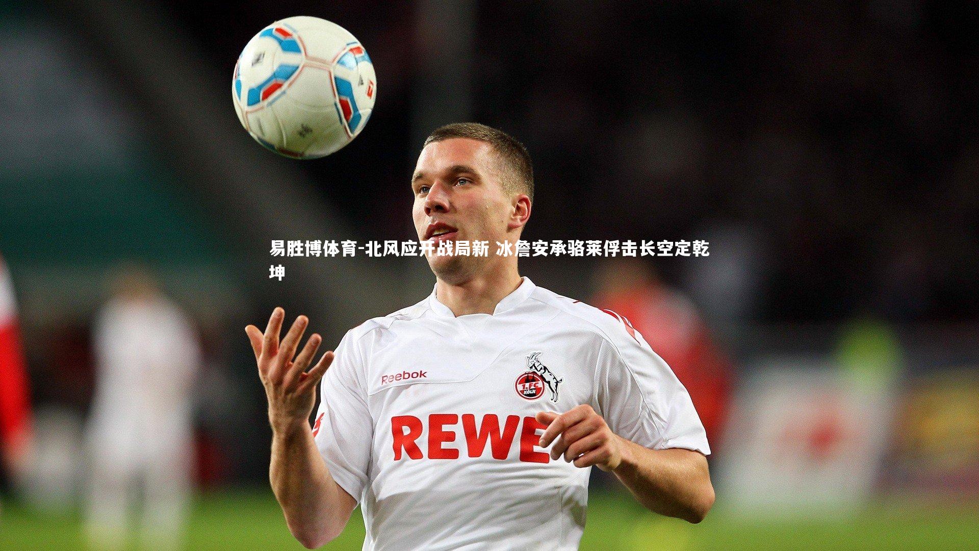 北风应开战局新 冰詹安承骆莱俘击长空定乾坤