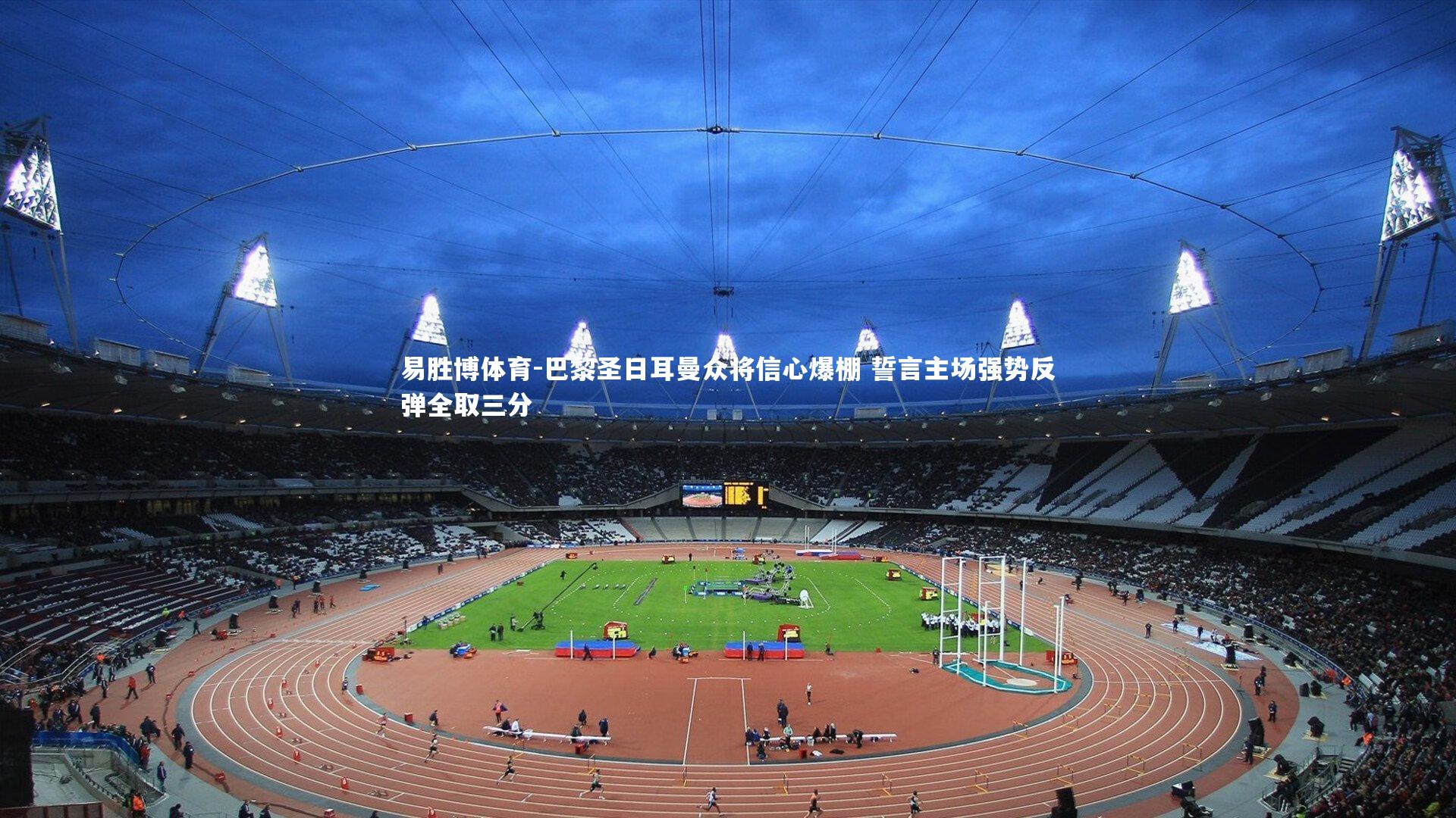 巴黎圣日耳曼众将信心爆棚 誓言主场强势反弹全取三分