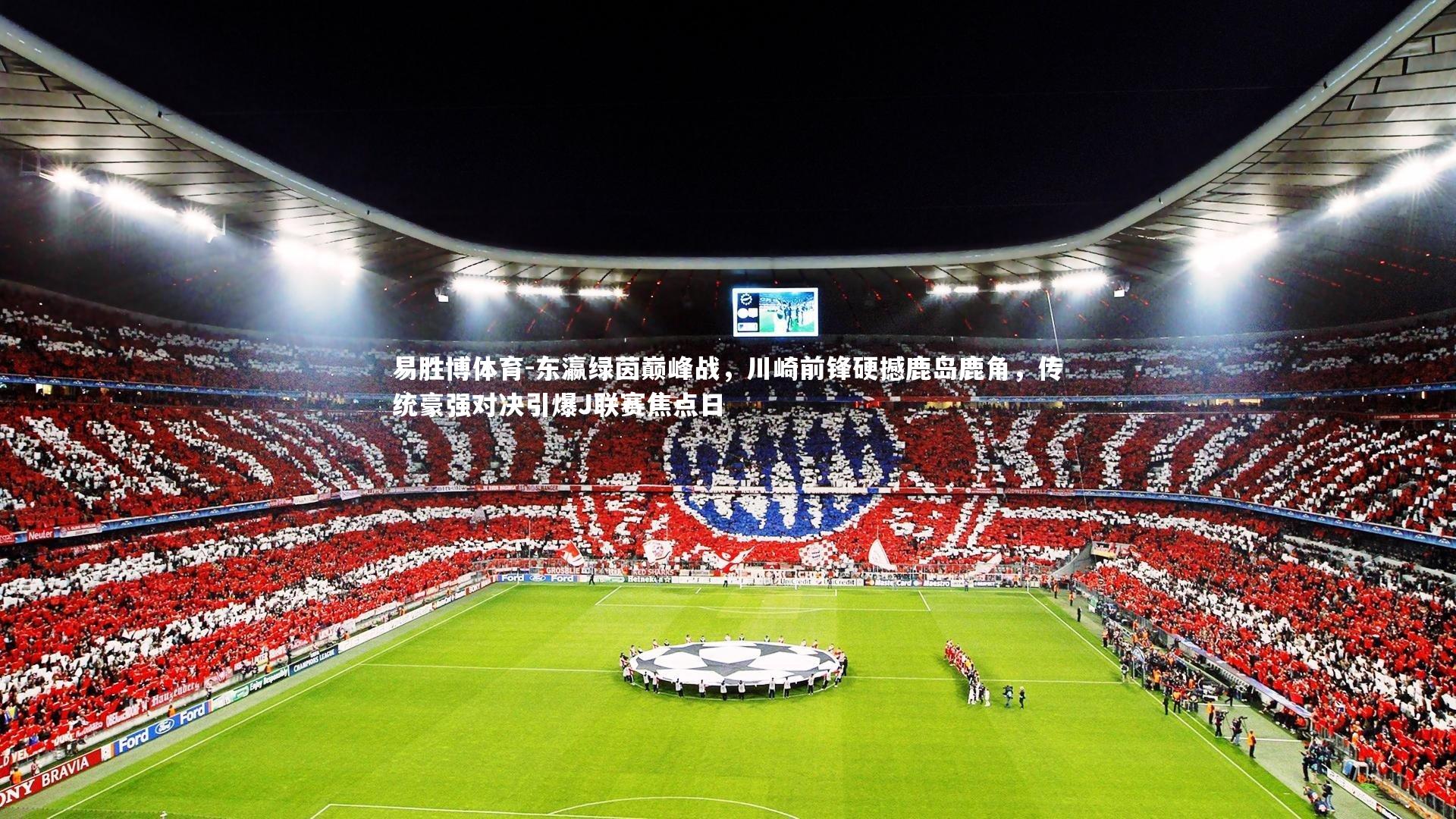 东瀛绿茵巅峰战，川崎前锋硬撼鹿岛鹿角，传统豪强对决引爆J联赛焦点日