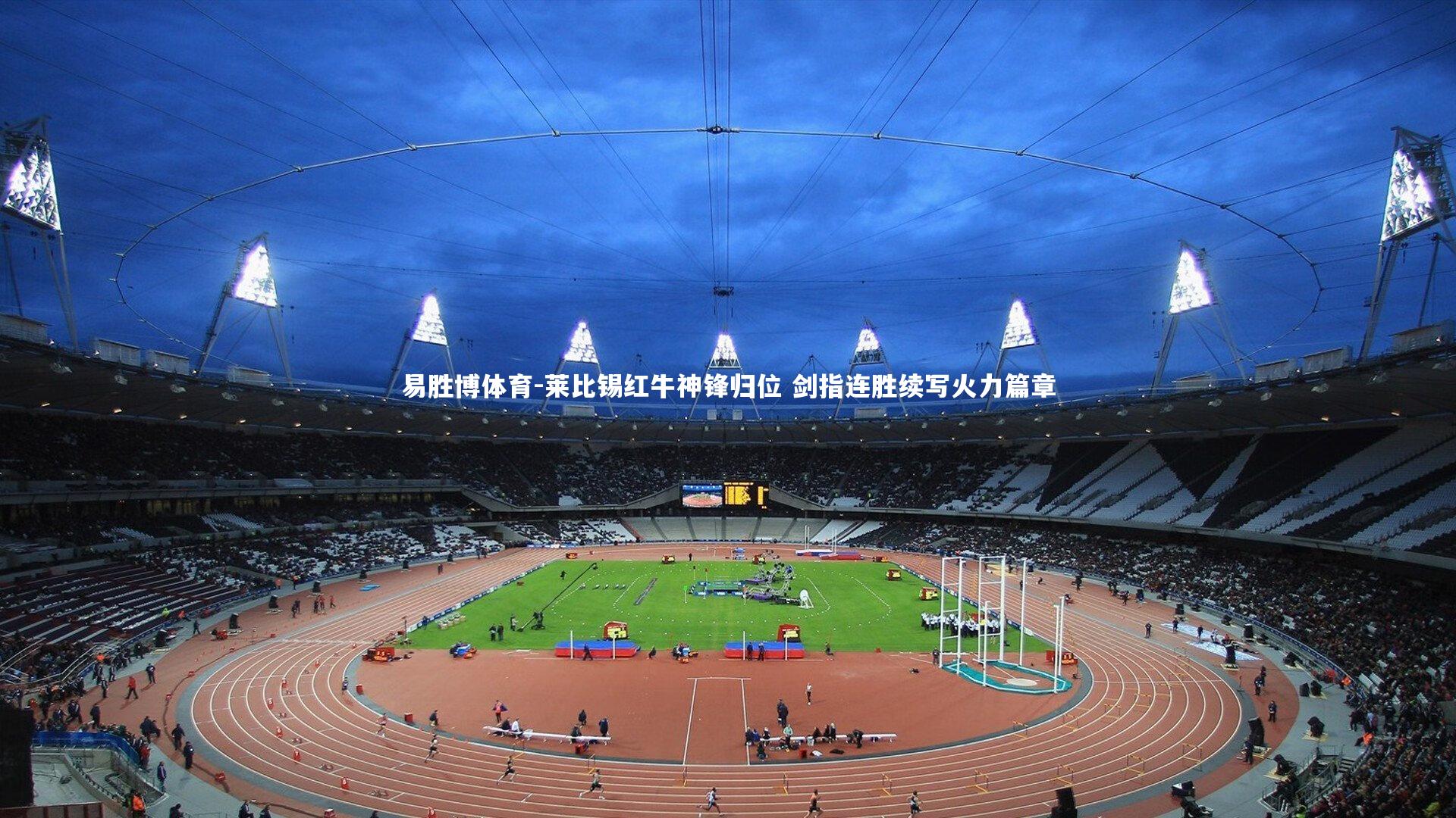 莱比锡红牛神锋归位 剑指连胜续写火力篇章