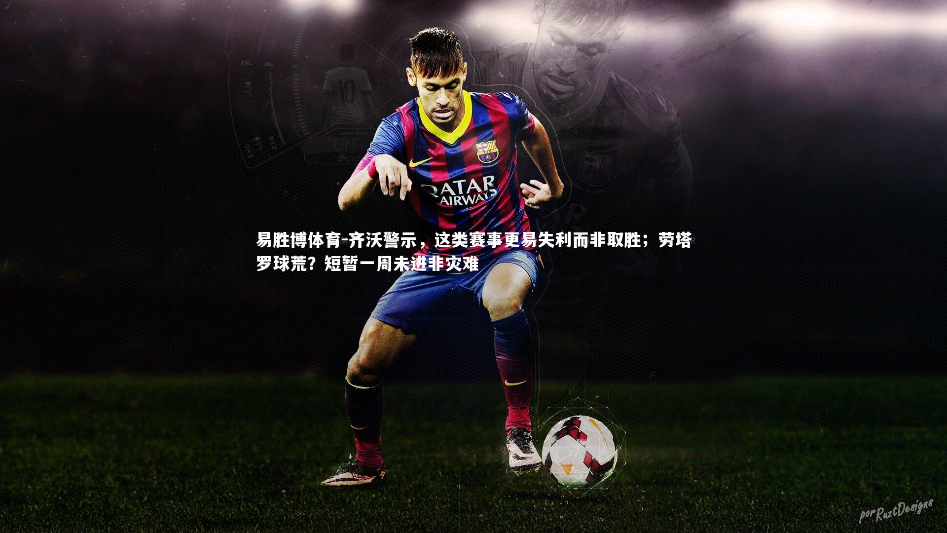齐沃警示,这类赛事更易失利而非取胜;劳塔罗球荒?短暂一周未进非灾难