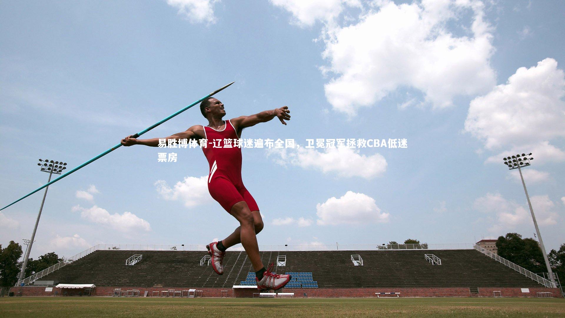 易胜博体育-辽篮球迷遍布全国，卫冕冠军拯救CBA低迷票房