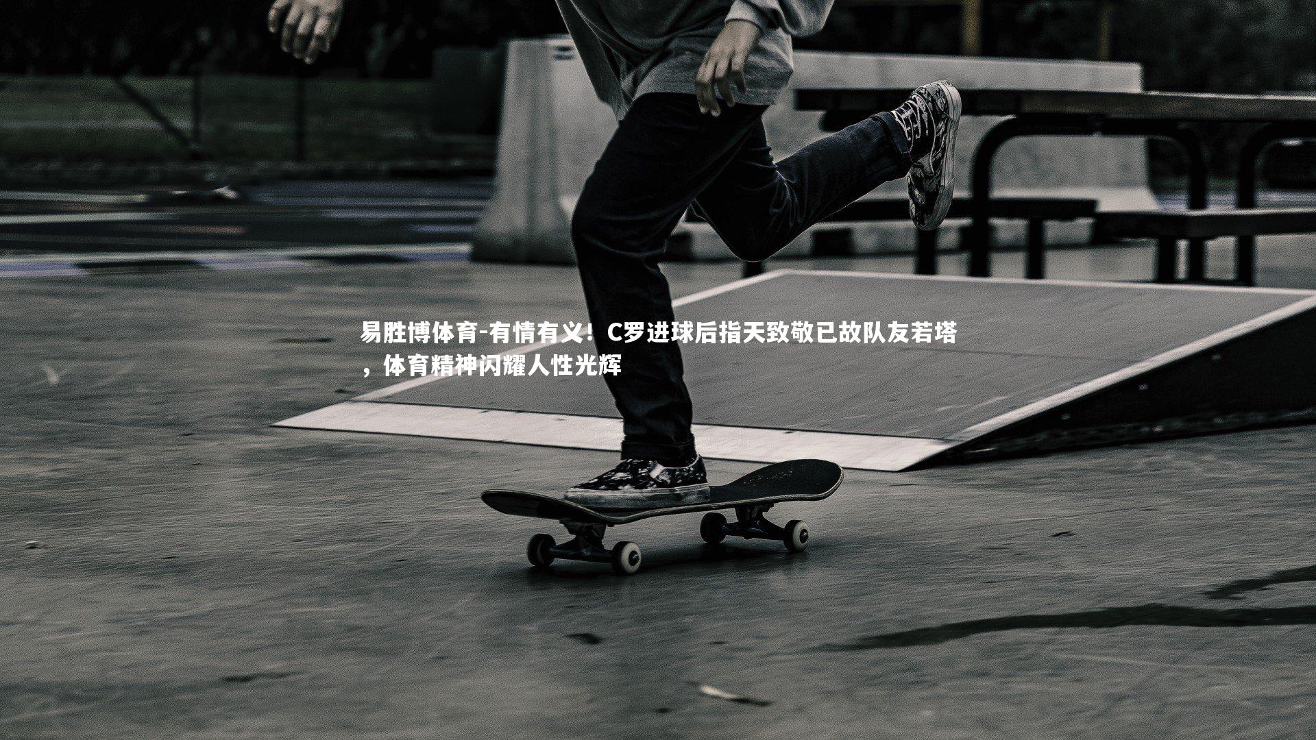 有情有义!C罗进球后指天致敬已故队友若塔,体育精神闪耀人性光辉