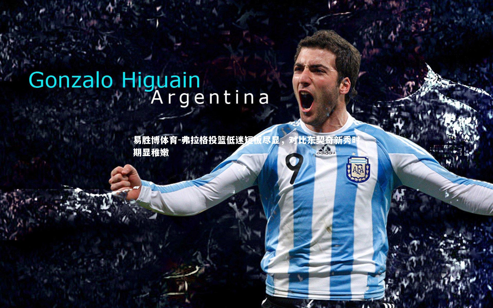 易胜博体育-弗拉格投篮低迷短板尽显，对比东契奇新秀时期显稚嫩