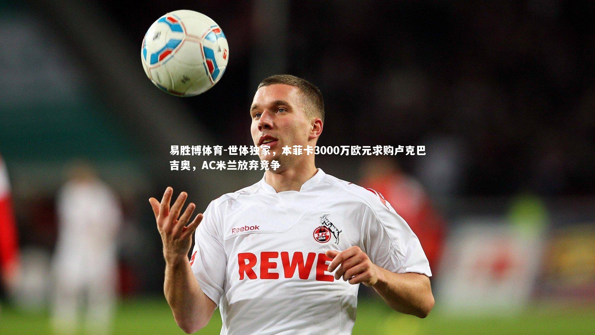 易胜博体育-世体独家，本菲卡3000万欧元求购卢克巴吉奥，AC米兰放弃竞争